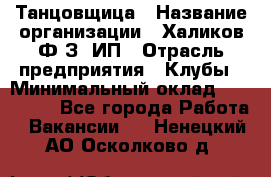 Танцовщица › Название организации ­ Халиков Ф.З, ИП › Отрасль предприятия ­ Клубы › Минимальный оклад ­ 100 000 - Все города Работа » Вакансии   . Ненецкий АО,Осколково д.